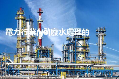 電力行業(yè)廢水處理的以后：技術突破與環(huán)境保護！